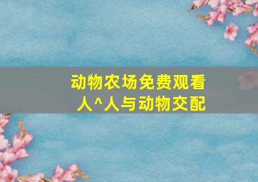 动物农场免费观看人^人与动物交配